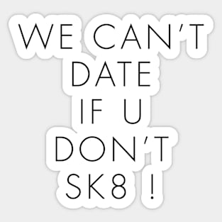 WE CAN’T DATE IF U DON’T SK8 ! Sticker